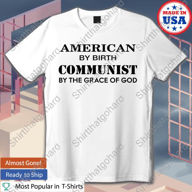 American By Birth Communist By The Grace Of God Shirt American By Birth Communist By The Grace Of God Shirt