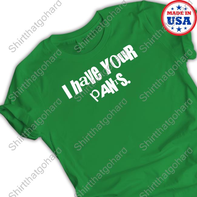 Official I Have Your Pants Shirt Official I Have Your Pants Shirt