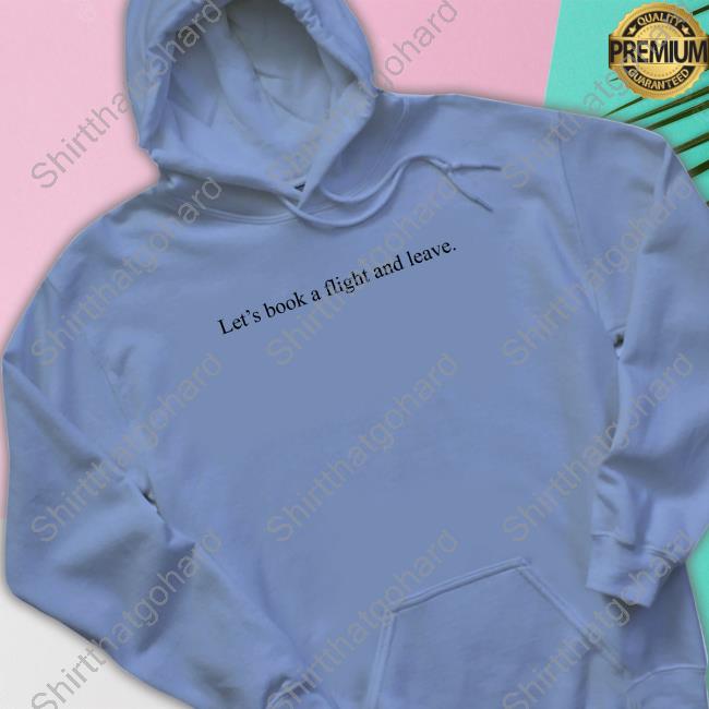 Let's Book A Flight And Leave Sweatshirt Let's Book A Flight And Leave Sweatshirt