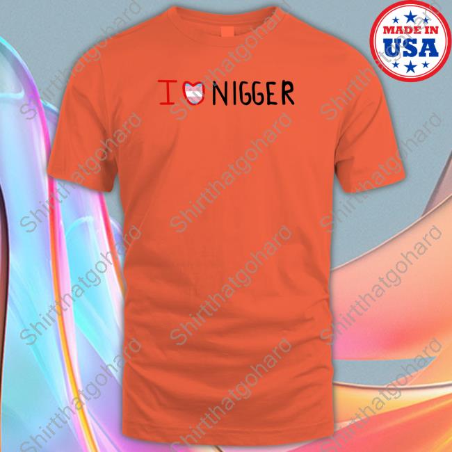 I Love Nigger Tee Shirt Crona Goldberg I Love Nigger Tee Shirt Crona Goldberg