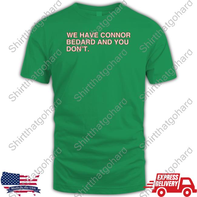 We Have Connor Bedard And You Don't Shirt We Have Connor Bedard And You Don't Shirt