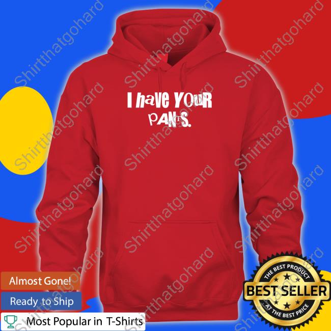 Official I Have Your Pants Shirt Official I Have Your Pants Shirt