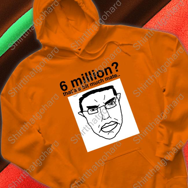 6 Million That's A Bit Much Mate Shirt 6 Million That's A Bit Much Mate Shirt