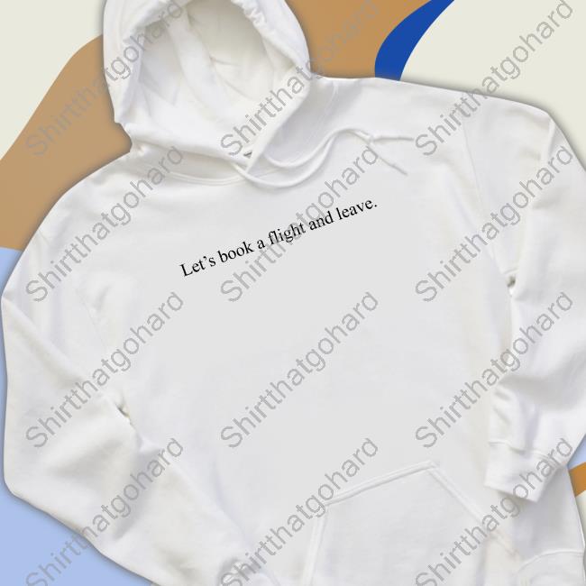 Let's Book A Flight And Leave Sweatshirt Let's Book A Flight And Leave Sweatshirt