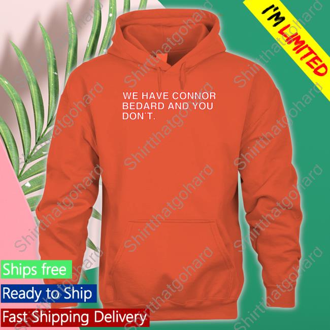 We Have Connor Bedard And You Don't Shirt We Have Connor Bedard And You Don't Shirt
