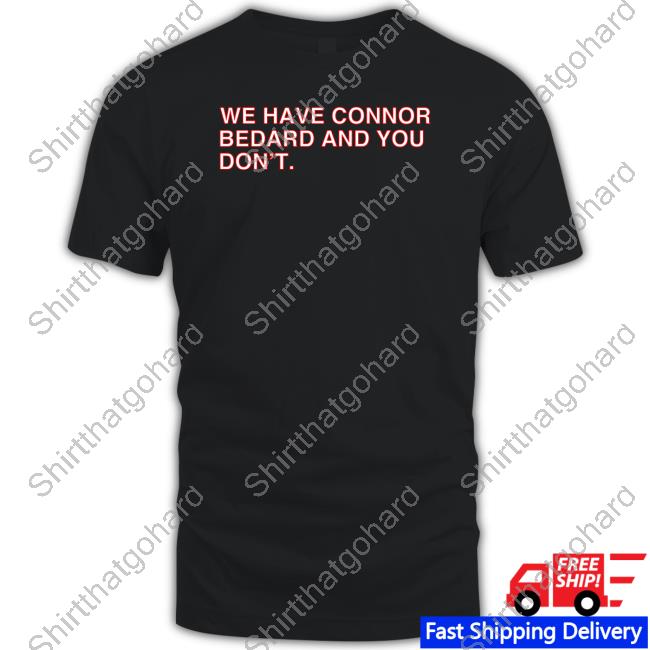 We Have Connor Bedard And You Don't Shirt We Have Connor Bedard And You Don't Shirt