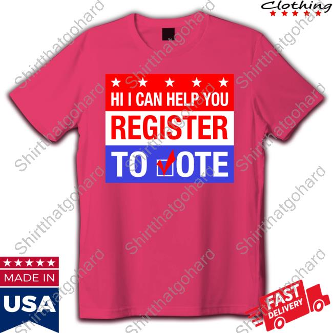 Hi I Can Help You Register To Vote Shirts Hi I Can Help You Register To Vote Shirts