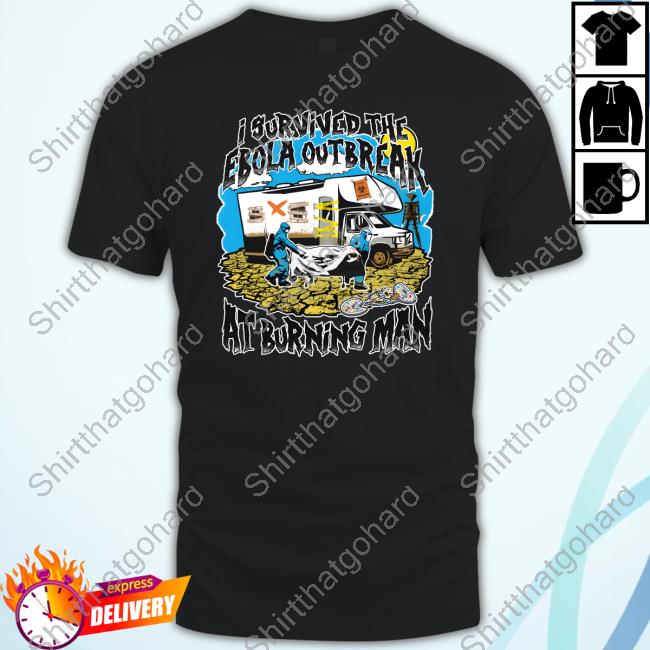 Shirts That Go Hard I Survived The Ebola Outbreak At Burning Man Tee Shirt Shirts That Go Hard I Survived The Ebola Outbreak At Burning Man Tee Shirt