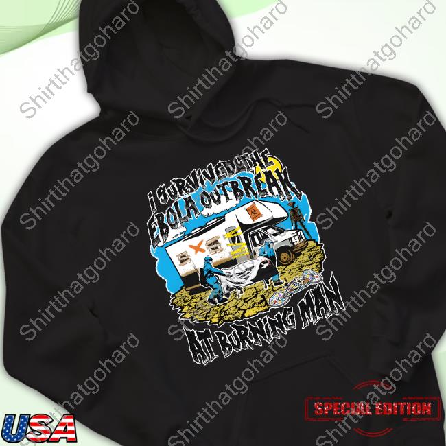 Shirts That Go Hard I Survived The Ebola Outbreak At Burning Man Tee Shirt Shirts That Go Hard I Survived The Ebola Outbreak At Burning Man Tee Shirt