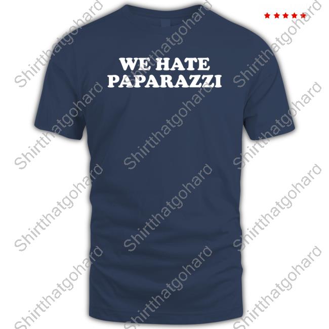 We Hate Paparazzi T Shirt We Hate Paparazzi T Shirt