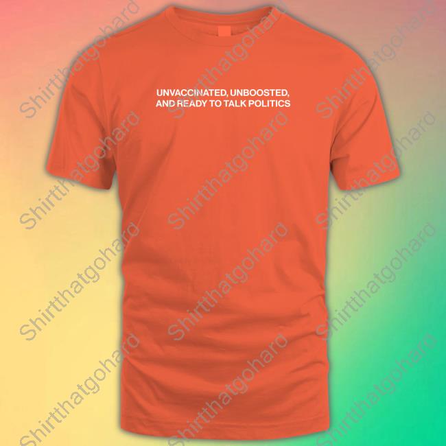 Shitheadsteve Merch Unvaccinated Unboosted And Ready To Talk Politics Tee Shitheadsteve Merch Unvaccinated Unboosted And Ready To Talk Politics Tee