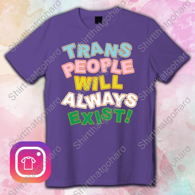 Trans People Will Always Exist T-Shirt Trans People Will Always Exist Sweatshirt