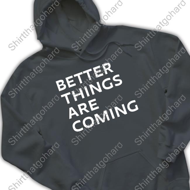 Official Better Things Are Coming Tee Better Things Are Coming Sweatshirt