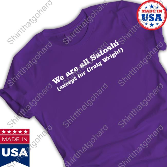 We Are All Satoshi Except For Craig Wright Tee We Are All Satoshi Except For Craig Wright Tee Shirt