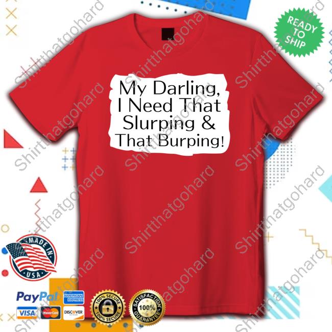 My Darling I Need That Slurping & That Burping T Shirt Official My Darling I Need That Slurping & That Burping Tee