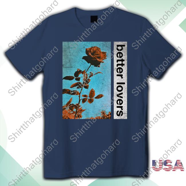 Official Better Lovers Flowers Tee Shirt Better Lovers Flowers Hoodies