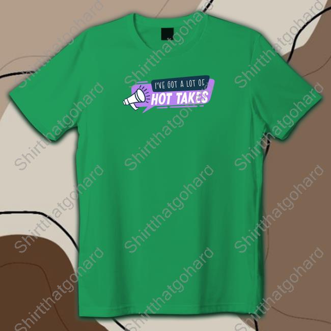I've Got A Lot Of Hot Takes T Shirt