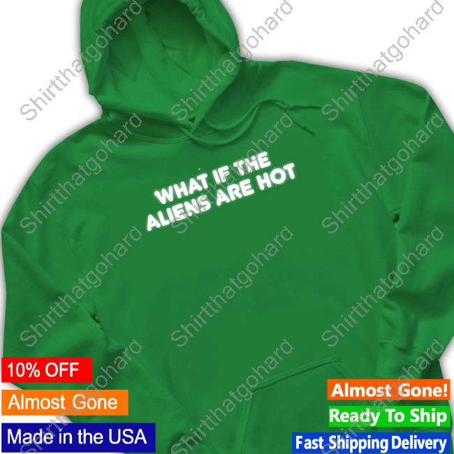 What If The Aliens Are Hot T-Shirt Black What If The Aliens Are Hot T-Shirt