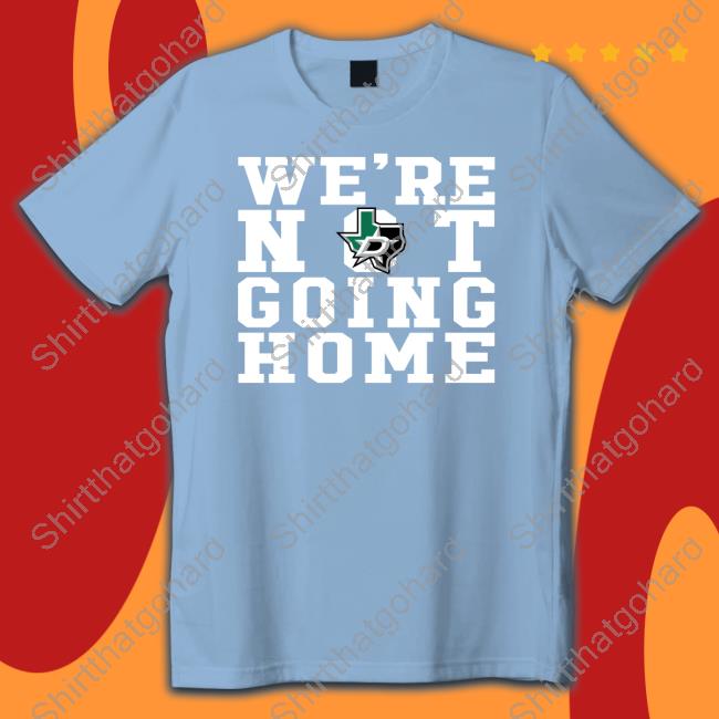 We're Not Going Home Shirts