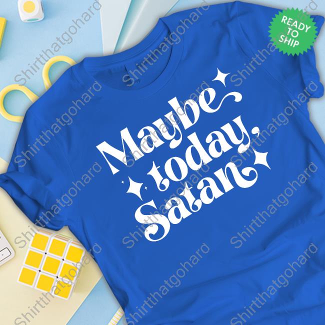Maybe Today Satan T Shirt Official Maybe Today Satan Shirt