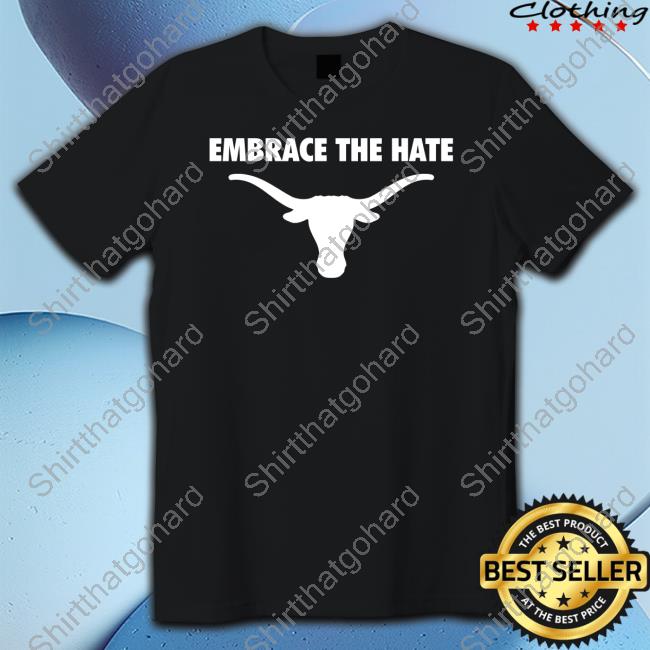 Official Texas Longhorns Embrace The Hate Shirt Fancy Boots Texas Longhorns Embrace The Hate Shirt