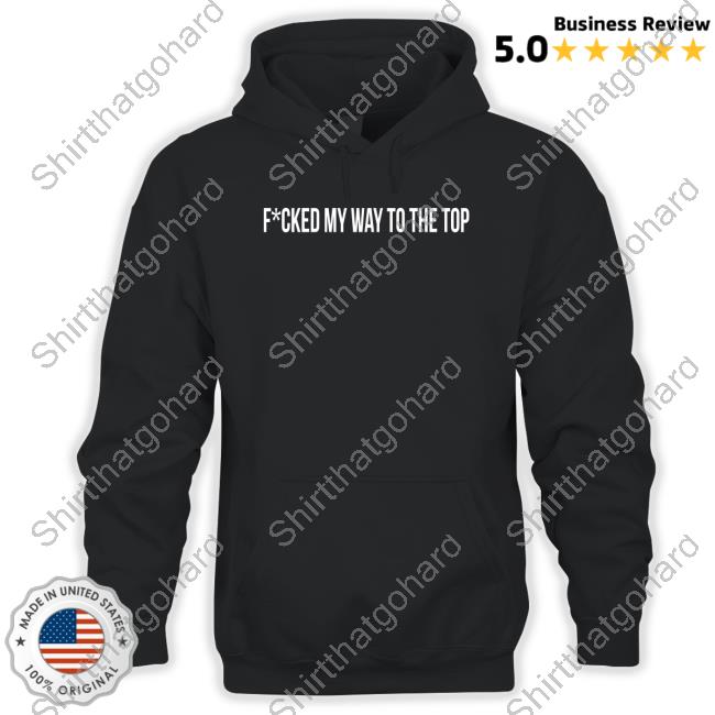 Fcked My Way To The Top T Shirts