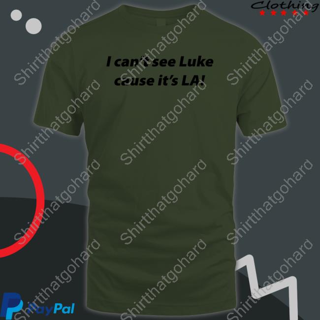 I Can't See Luke Cause It's La Tee Shirt I Can't See Luke Cause It's La Tee