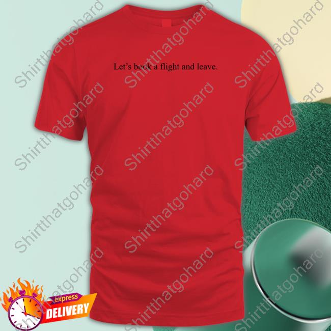 Let's Book A Flight And Leave Sweatshirt Official Let's Book A Flight And Leave T-Shirt