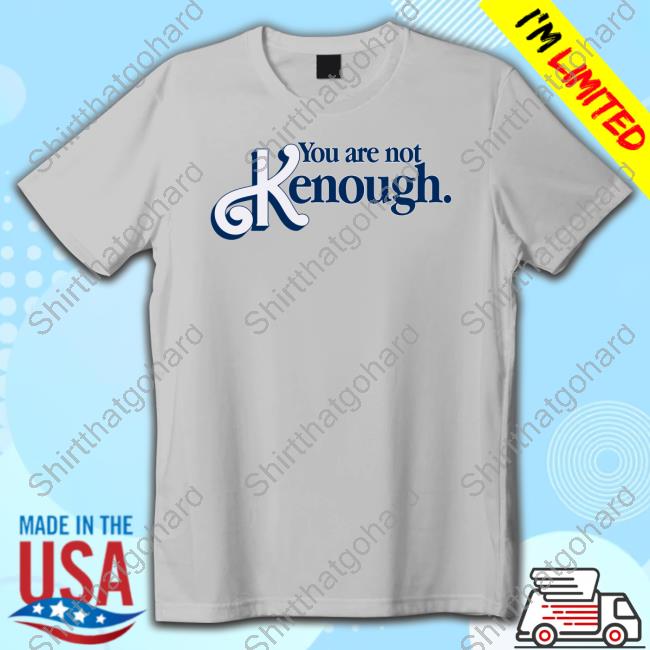 You Are Not Kenough Shirt You Are Not Kenough Hoodie