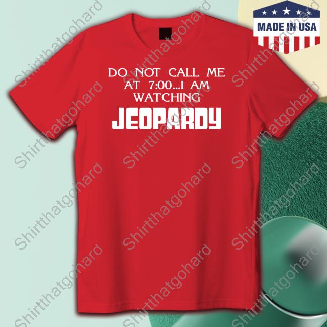 Official Shirts That Go Hard Do Not Call Me At 7 00 I Am Watching Jeopardy Shirt Do Not Call Me At 7 00 I Am Watching Jeopardy Long Sleeve Shirt