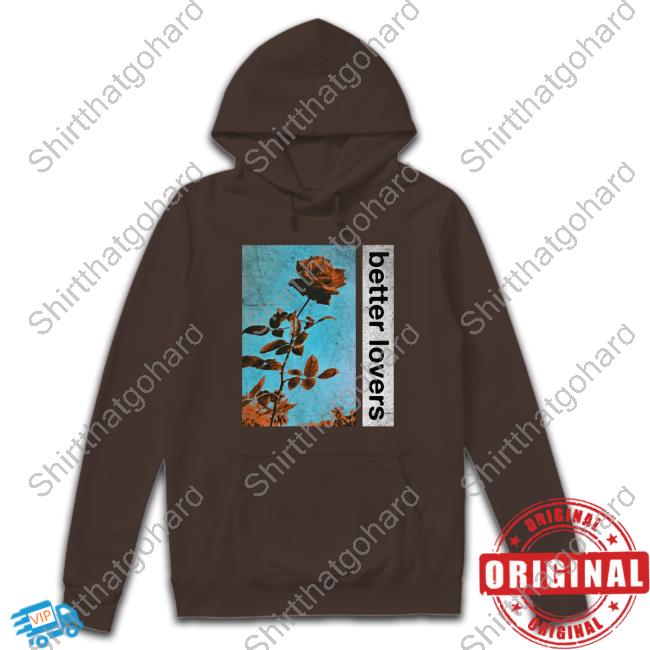 Official Better Lovers Flowers Tee Shirt Official Better Lovers Flowers Hoodie