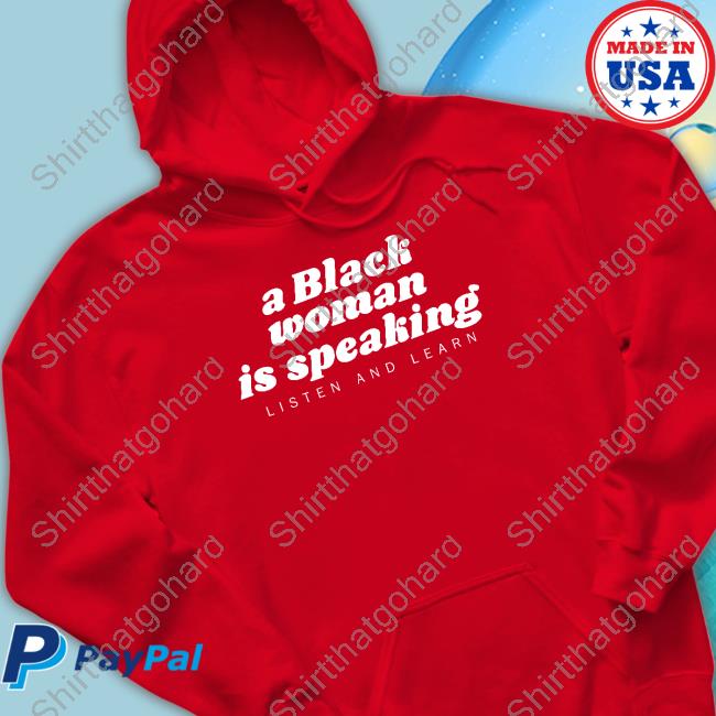 A Black Woman Is Speaking Shirt Official A Black Woman Is Speaking Listen And Learn Shirt Iamyesyouareno