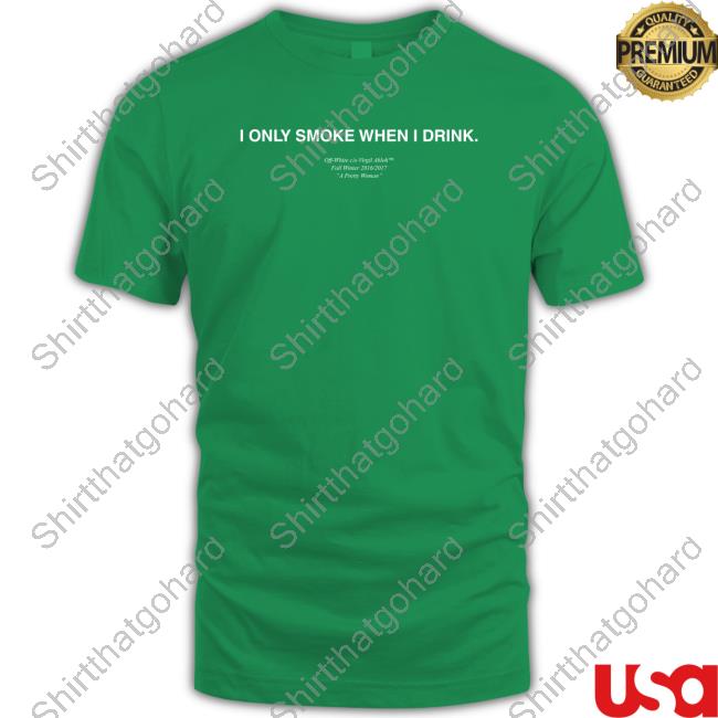 I Only Smoke When I Drink Shirts Official I Only Smoke When I Drink Off White Shirts