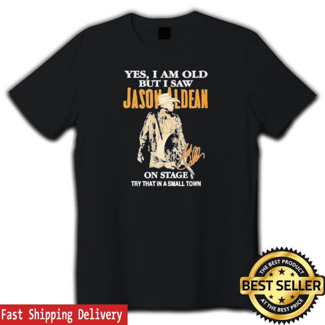 Yes I Am Old But I Saw Jason Aldean On Stage Try That In A Small Town Shirt Shirt Official Yes I Am Old But I Saw Jason Aldean On Stage Try That In A Small Town Shirt Hoodies