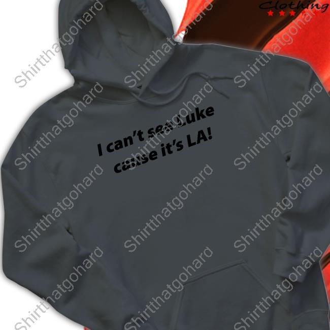 I Can't See Luke Cause It's La Tee Shirt Official I Can't See Luke Cause It's La Hooded Sweatshirt