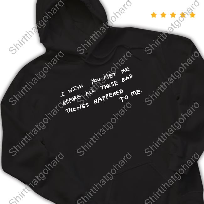 I Wish You Met Me Before All These Bad Things Happened To Me Long Sleeve T Shirt Official Juan Wilson I Wish You Met Me Before All These Bad Things Happened To Me T Shirts