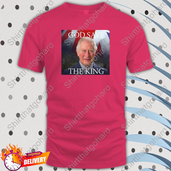 God Save The King Shirt God Save The King Tee Shirt