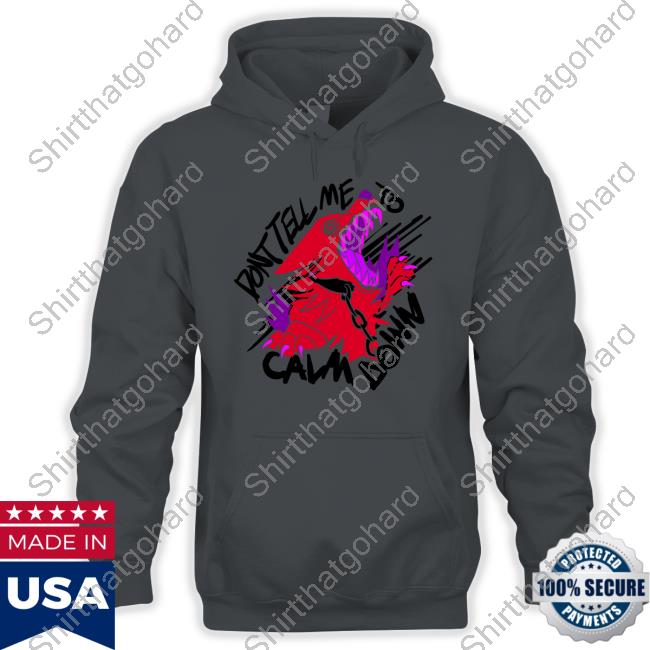 Don't Tell Me To Calm Down Hooded Sweatshirt Official Don't Tell Me To Calm Down Tee Shirt