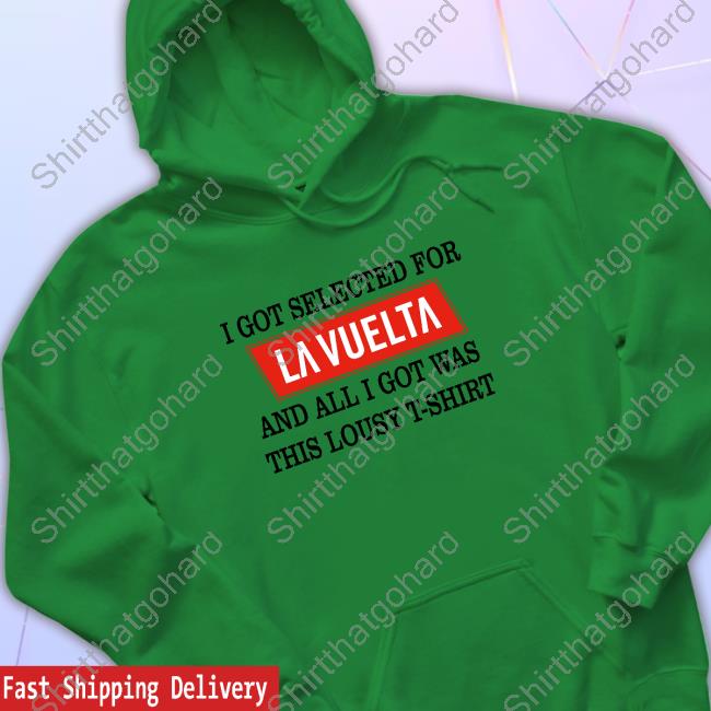 I Got Selected For La Vuelta And All I Got Was This Lousy T-Shirt Hoodie I Got Selected For La Vuelta And All I Got Was This Lousy T-Shirt Tee