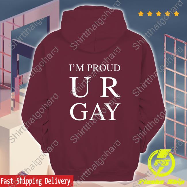 I'm Proud Ur Gay Tee Shirt I'm Proud Ur Gay Shirt