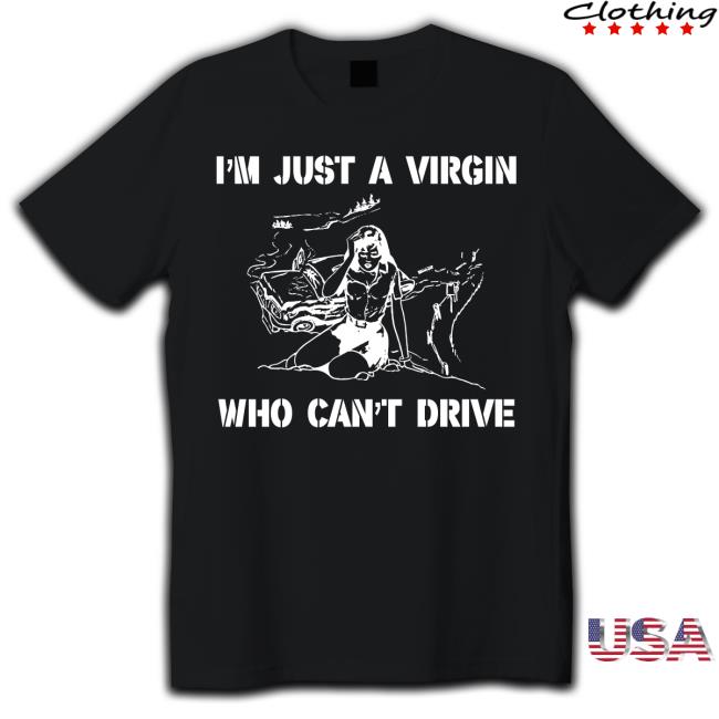 Shirts That Go Hard I'm Just A Virgin Who Can't Drive Tee