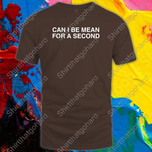 Can I Be Mean For A Second T Shirts Can I Be Mean For A Second Hat