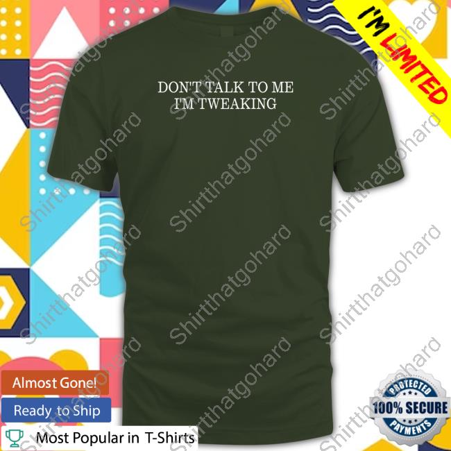 N0o0o0o0one Don't Talk To Me I'm Tweaking With Sayings Don't Talk To Me I'm Tweaking Shirt