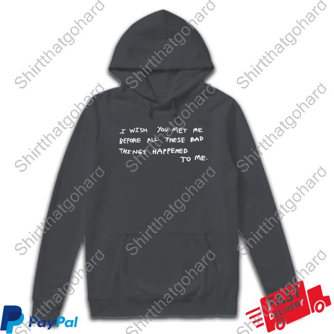 I Wish You Met Me Before All These Bad Things Happened To Me Long Sleeve T Shirt Official Juan Wilson I Wish You Met Me Before All These Bad Things Happened To Me T Shirts