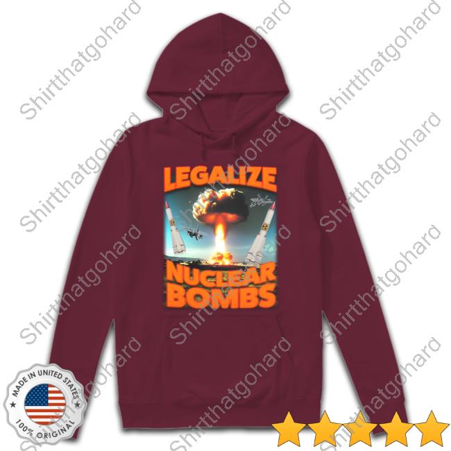 Official Shitheadsteve Merch Legalize Nuclear Bombs T-Shirt Shitheadsteve Merch Legalize Nuclear Bombs T-Shirt