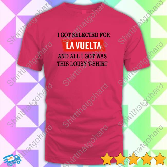 I Got Selected For La Vuelta And All I Got Was This Lousy T-Shirt Hoodie I Got Selected For La Vuelta And All I Got Was This Lousy T-Shirt Limited Edition T-Shirt