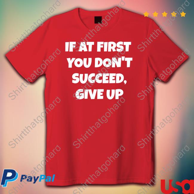 If At First You Don't Succeed Give Up Tee