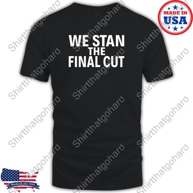 Official We Stan The Final Cut Shirt