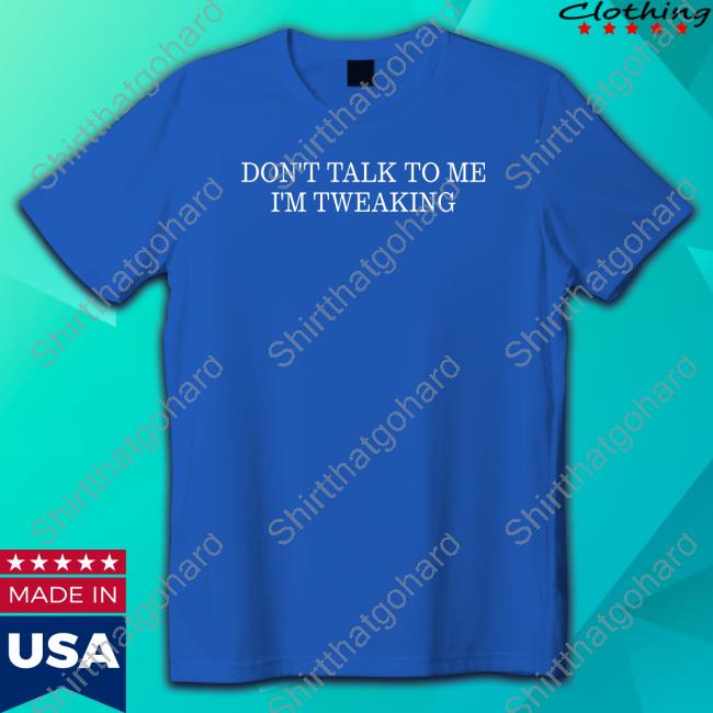 N0o0o0o0one Don't Talk To Me I'm Tweaking With Sayings Official N0o0o0o0one Don't Talk To Me I'm Tweaking Shirt