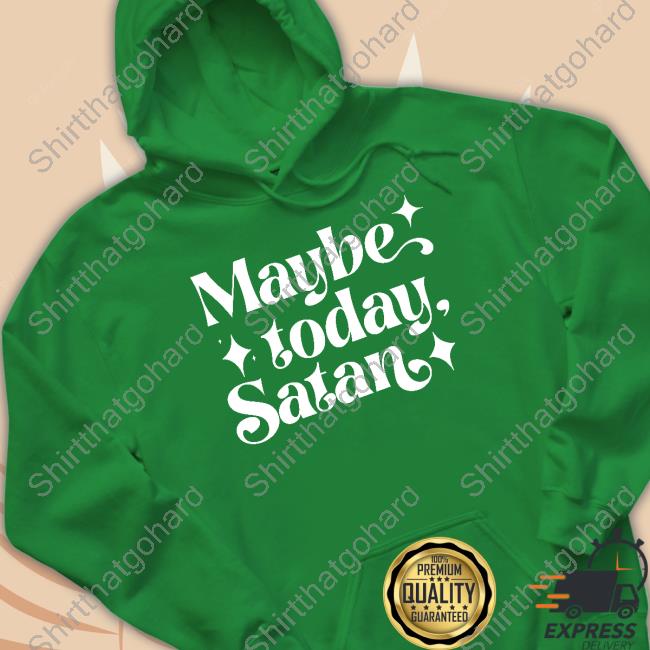 Maybe Today Satan T Shirt Maybe Today Satan Long Sleeve Shirt